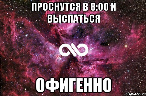 проснутся в 8:00 и выспаться офигенно, Мем офигенно