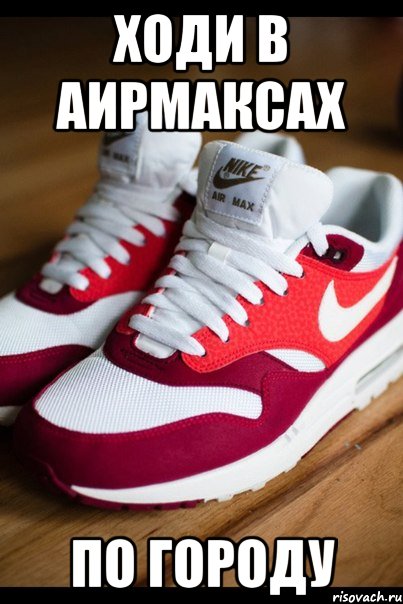 ходи в аирмаксах по городу, Мем Air max