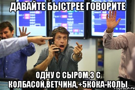 давайте быстрее говорите одну с сыром,3 с колбасой,ветчина,+5кока-колы, Мем акак