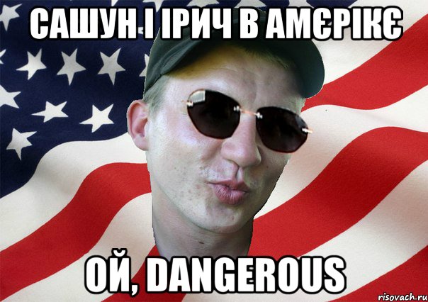 сашун і ірич в амєрікє ой, dangerous, Мем amerikanskiyxlopak