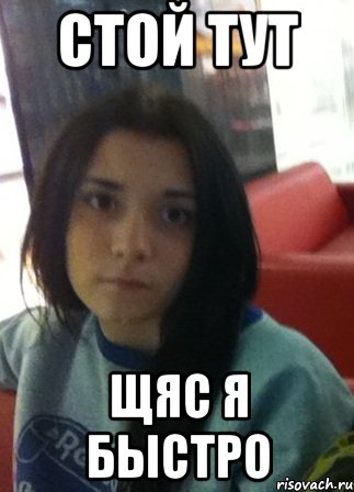 стой тут щяс я быстро, Мем апавав