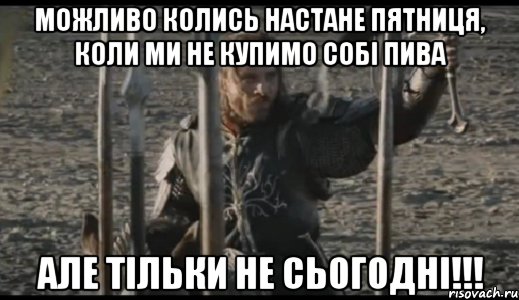 можливо колись настане пятниця, коли ми не купимо собі пива але тільки не сьогодні!!!, Мем  Арагорн (Но только не сегодня)