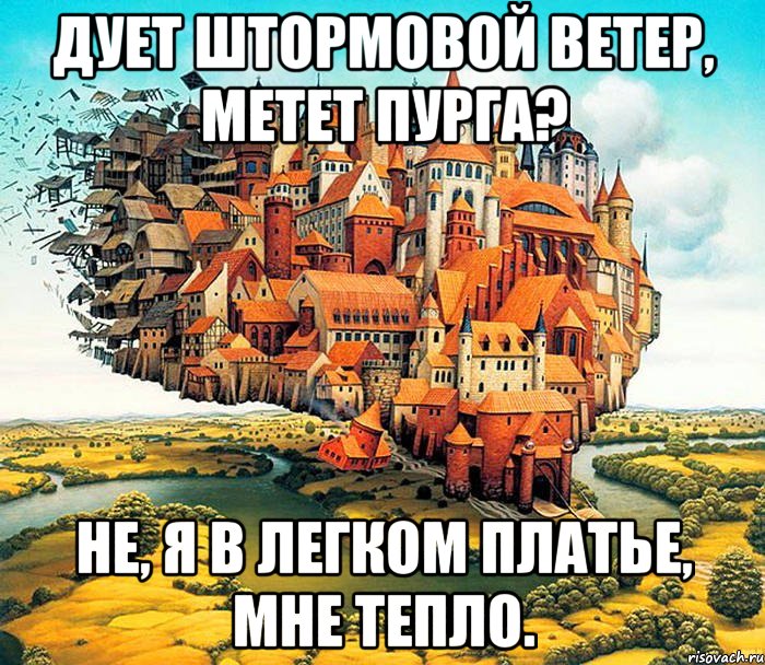 дует штормовой ветер, метет пурга? не, я в легком платье, мне тепло.