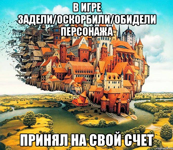 в игре задели/оскорбили/обидели персонажа принял на свой счет