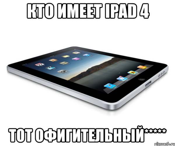 кто имеет ipad 4 тот офигительный*****, Мем айпад