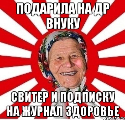 подарила на др внуку свитер и подписку на журнал здоровье, Мем  бабуля