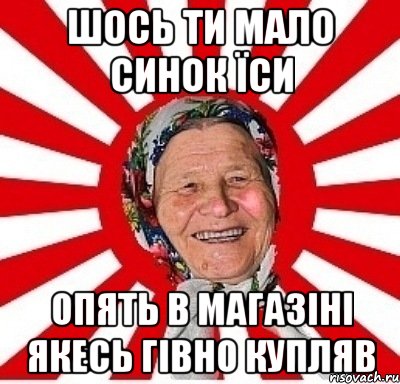 шось ти мало синок їси опять в магазіні якесь гівно купляв, Мем  бабуля