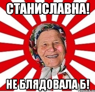 станиславна! не блядовала б!, Мем  бабуля