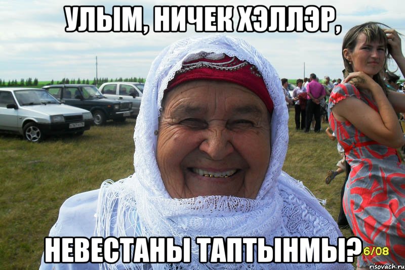 улым, ничек хэллэр, невестаны таптынмы?