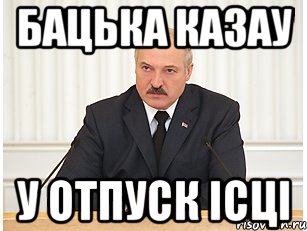 бацька казау у отпуск iсцi, Мем бацька