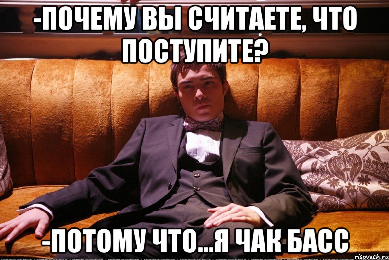 -почему вы считаете, что поступите? -потому что...я чак басс, Мем Басс Чак