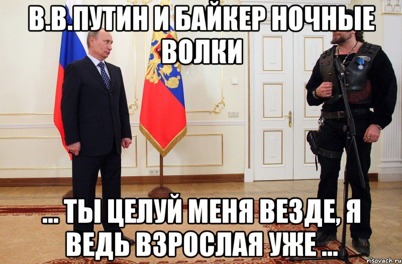 в.в.путин и байкер ночные волки ... ты целуй меня везде, я ведь взрослая уже ..., Мем БАЙКЕРЫ НОЧНЫЕ ВОЛКИ ПОЗОР