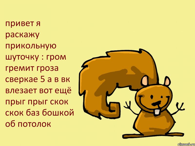 привет я раскажу прикольную шуточку : гром гремит гроза сверкае 5 а в вк влезает вот ещё прыг прыг скок скок баз бошкой об потолок, Комикс  белка