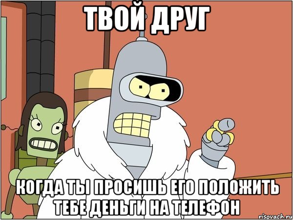 твой друг когда ты просишь его положить тебе деньги на телефон, Мем Бендер