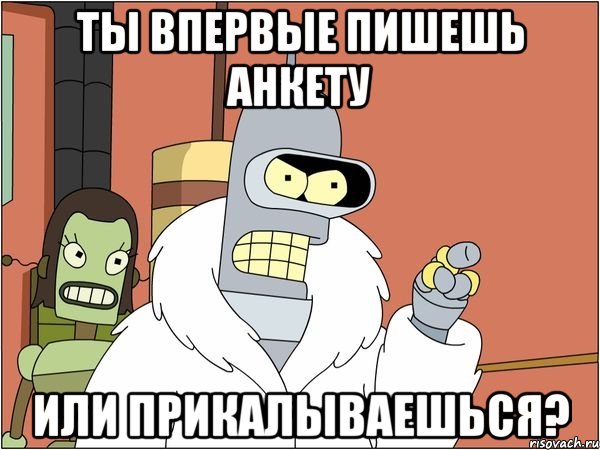 ты впервые пишешь анкету или прикалываешься?, Мем Бендер