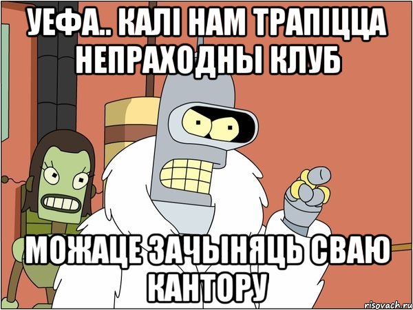 уефа.. калі нам трапіцца непраходны клуб можаце зачыняць сваю кантору, Мем Бендер