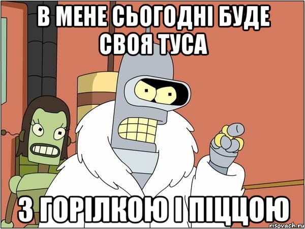 в мене сьогодні буде своя туса з горілкою і піццою, Мем Бендер