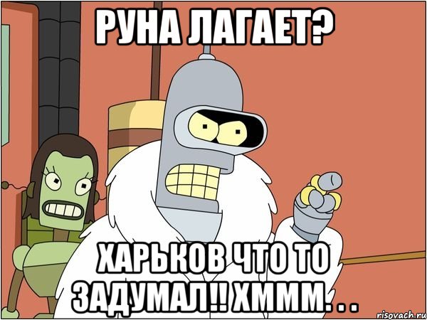 руна лагает? харьков что то задумал!! хммм. . ., Мем Бендер