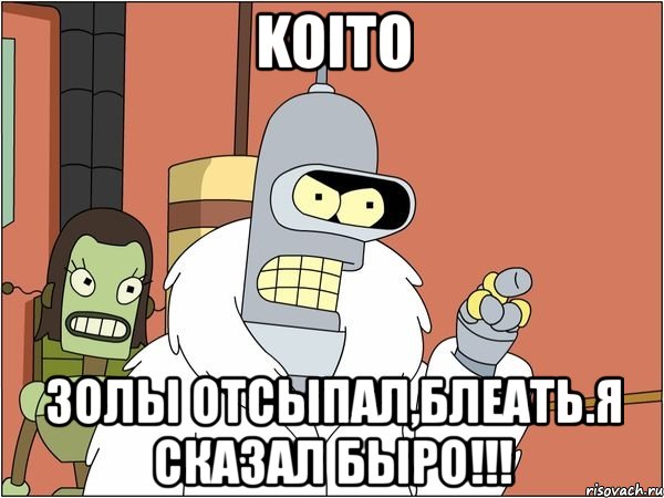 koito золы отсыпал,блеать.я сказал быро!!!, Мем Бендер