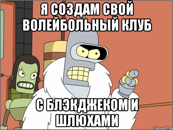 я создам свой волейбольный клуб с блэкджеком и шлюхами, Мем Бендер