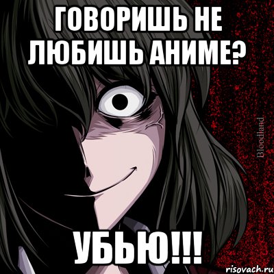 говоришь не любишь аниме? убью!!!, Мем bloodthirsty