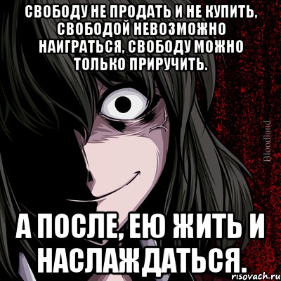 свободу не продать и не купить, свободой невозможно наиграться, свободу можно только приручить. а после, ею жить и наслаждаться., Мем bloodthirsty