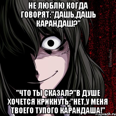 не люблю когда говорят:"дашь,дашь карандаш?" "что ты сказал?"в душе хочется крикнуть:"нет,у меня твоего тупого карандаша!", Мем bloodthirsty