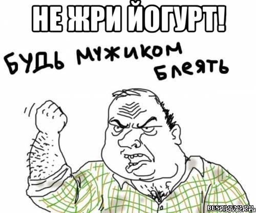 не жри йогурт! , Мем блять