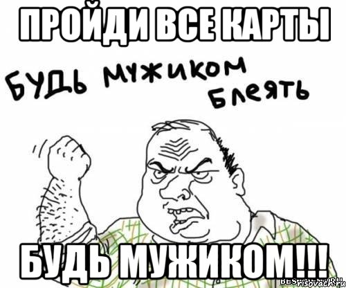 пройди все карты будь мужиком!!!, Мем блять