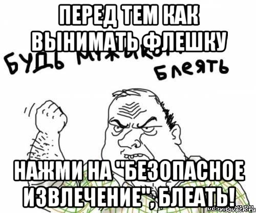 перед тем как вынимать флешку нажми на "безопасное извлечение", блеать!, Мем блять