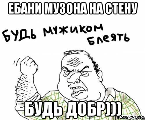 ебани музона на стену будь добр))), Мем блять