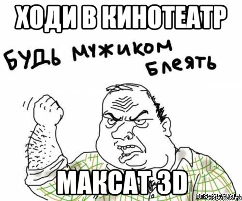 ходи в кинотеатр максат 3d, Мем блять