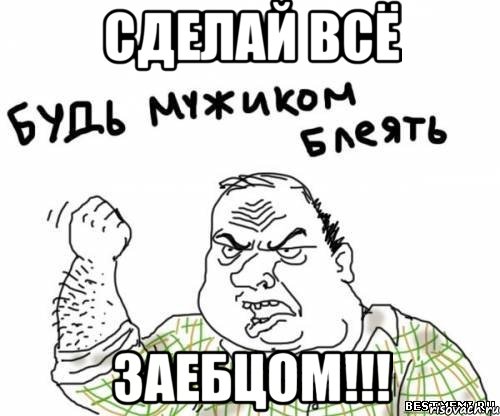 сделай всё заебцом!!!, Мем блять