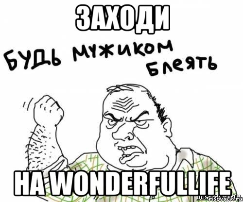 заходи на wonderfullife, Мем блять