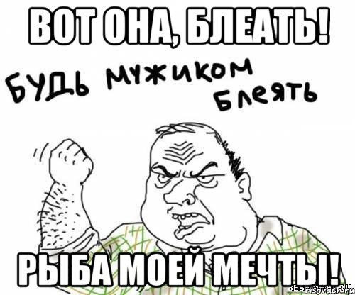 вот она, блеать! рыба моей мечты!, Мем блять