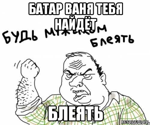 батар ваня тебя найдёт блеять, Мем блять