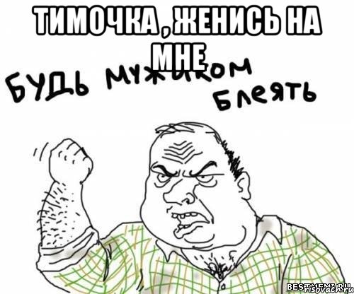 тимочка , женись на мне , Мем блять