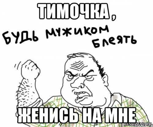 тимочка , женись на мне, Мем блять