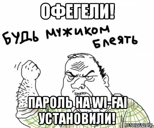 офегели! пароль на wi-fai установили!, Мем блять