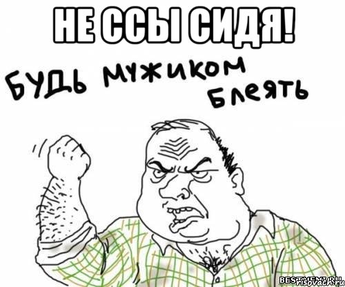 не ссы сидя! , Мем блять