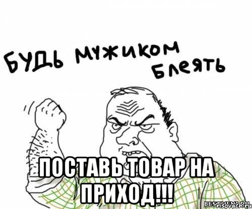  поставь товар на приход!!!, Мем блять