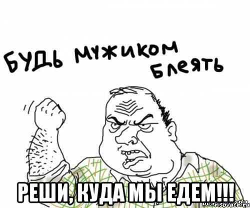  реши, куда мы едем!!!, Мем блять