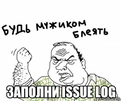  заполни issue log, Мем блять