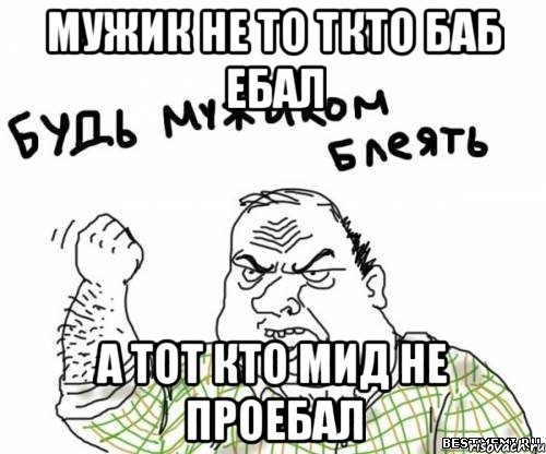 мужик не то ткто баб ебал а тот кто мид не проебал, Мем блять