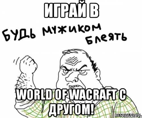 играй в world of wacraft с другом!, Мем блять