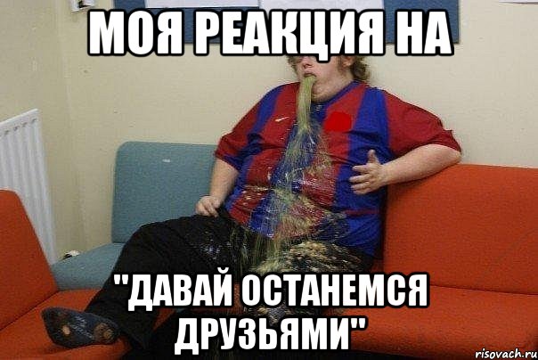 моя реакция на "давай останемся друзьями"