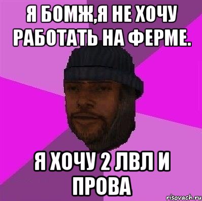 я бомж,я не хочу работать на ферме. я хочу 2 лвл и прова