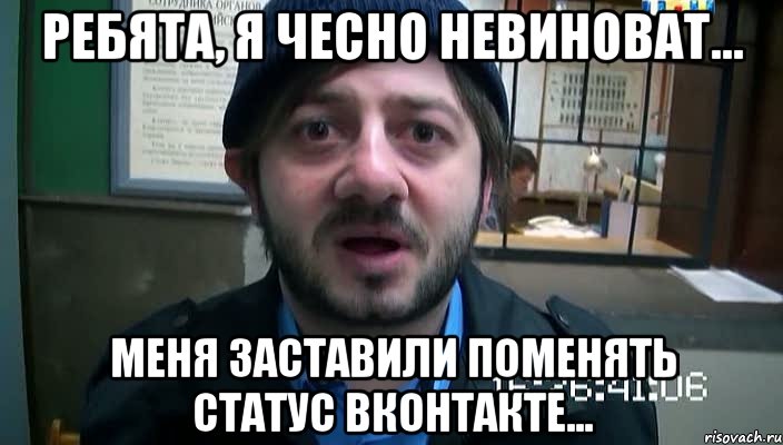 ребята, я чесно невиноват... меня заставили поменять статус вконтакте..., Мем Бородач