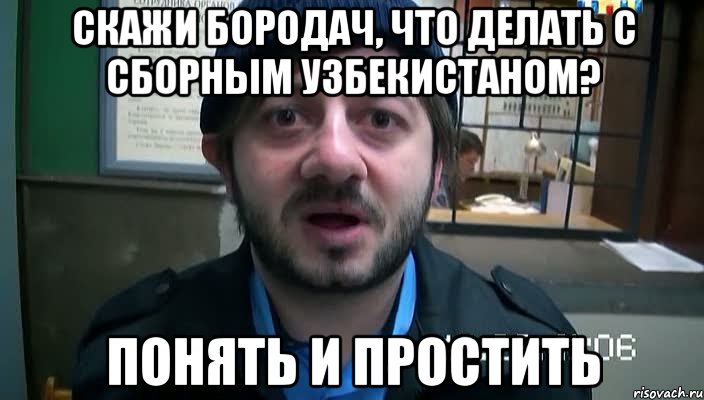 скажи бородач, что делать с сборным узбекистаном? понять и простить, Мем Бородач