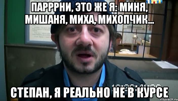 парррни, это же я: миня, мишаня, миха, михопчик... степан, я реально не в курсе, Мем Бородач